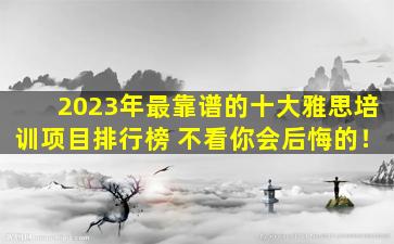 2023年最靠谱的十大雅思培训项目排行榜 不看你会后悔的！